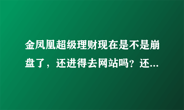 金凤凰超级理财现在是不是崩盘了，还进得去网站吗？还能提现吗？