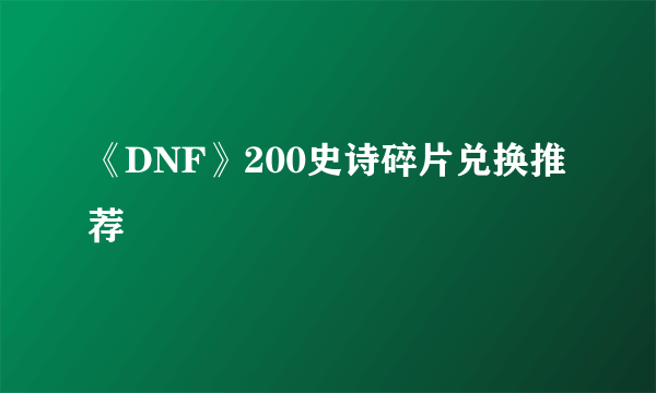 《DNF》200史诗碎片兑换推荐