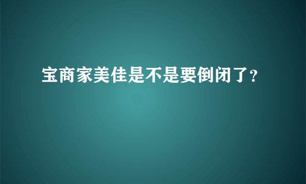 宝商家美佳是不是要倒闭了？