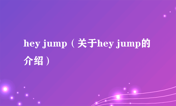 hey jump（关于hey jump的介绍）