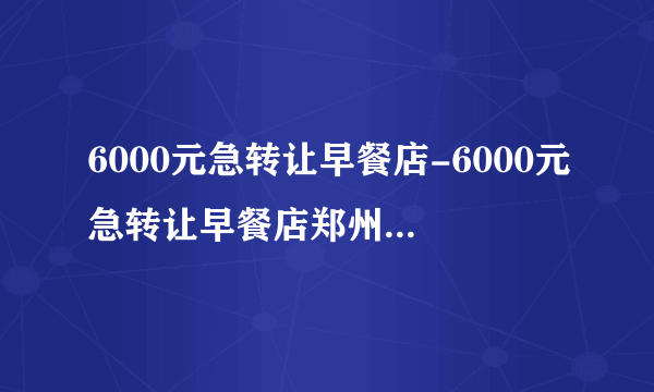 6000元急转让早餐店-6000元急转让早餐店郑州-飞外网