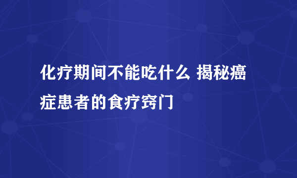 化疗期间不能吃什么 揭秘癌症患者的食疗窍门