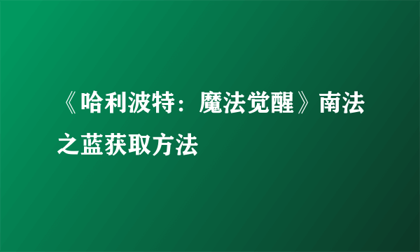 《哈利波特：魔法觉醒》南法之蓝获取方法