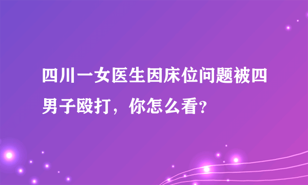 四川一女医生因床位问题被四男子殴打，你怎么看？