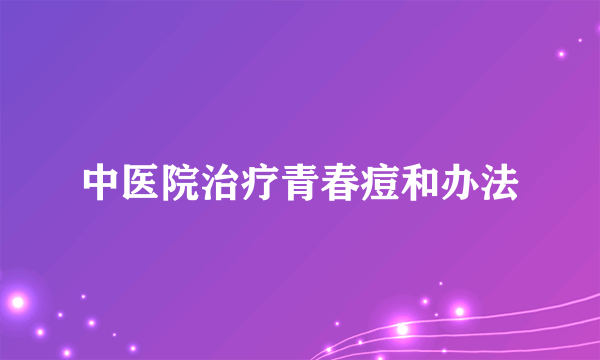 中医院治疗青春痘和办法