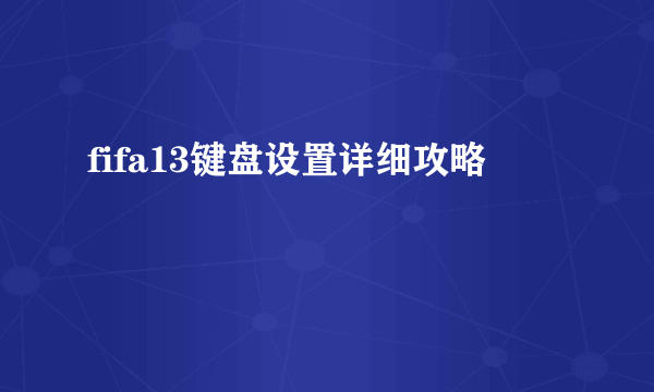 fifa13键盘设置详细攻略