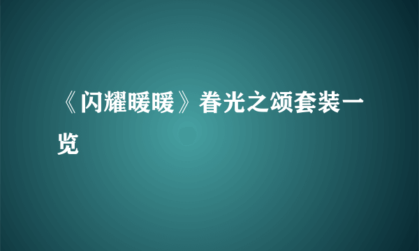 《闪耀暖暖》眷光之颂套装一览