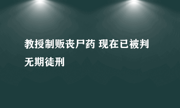 教授制贩丧尸药 现在已被判无期徒刑