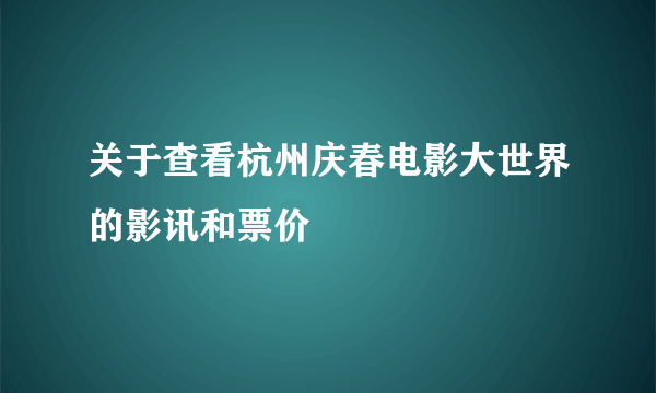 关于查看杭州庆春电影大世界的影讯和票价