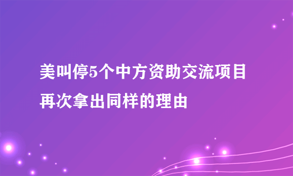 美叫停5个中方资助交流项目 再次拿出同样的理由