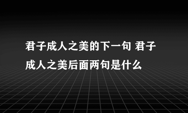 君子成人之美的下一句 君子成人之美后面两句是什么