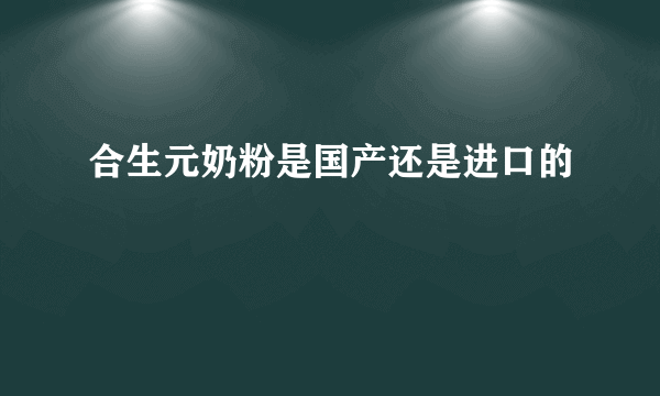 合生元奶粉是国产还是进口的