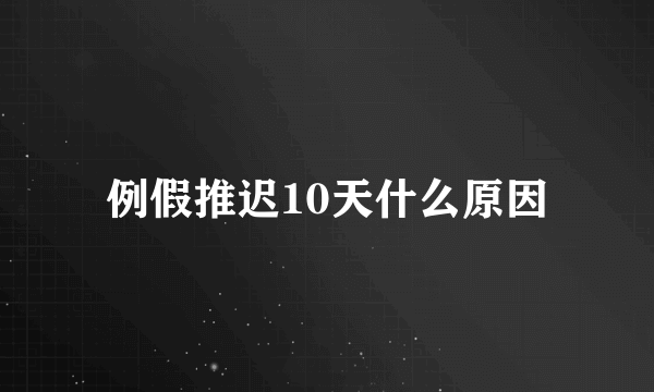 例假推迟10天什么原因