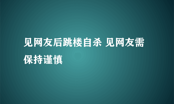 见网友后跳楼自杀 见网友需保持谨慎