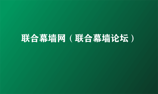 联合幕墙网（联合幕墙论坛）