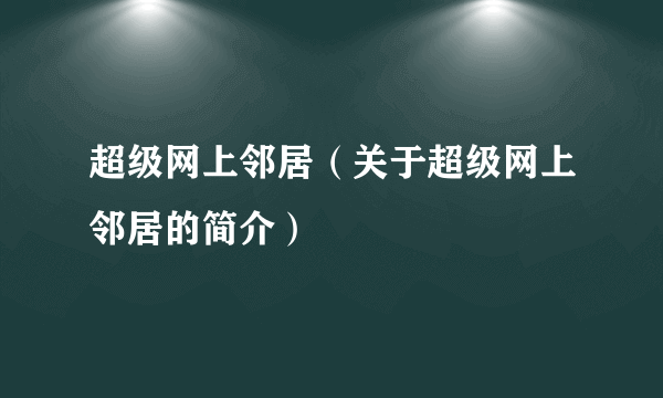 超级网上邻居（关于超级网上邻居的简介）