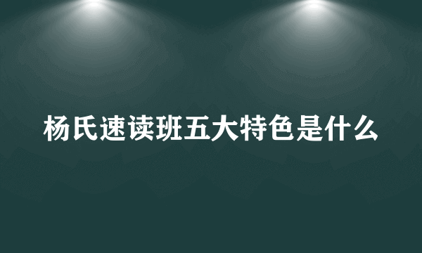 杨氏速读班五大特色是什么