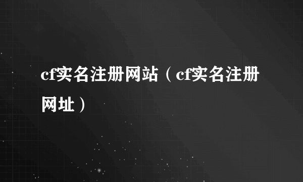 cf实名注册网站（cf实名注册网址）