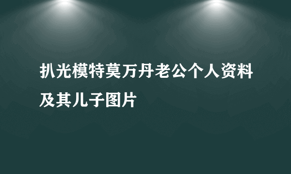 扒光模特莫万丹老公个人资料及其儿子图片