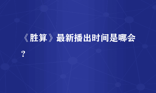 《胜算》最新播出时间是哪会？