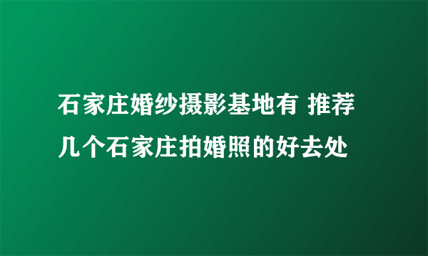 石家庄婚纱摄影基地有 推荐几个石家庄拍婚照的好去处