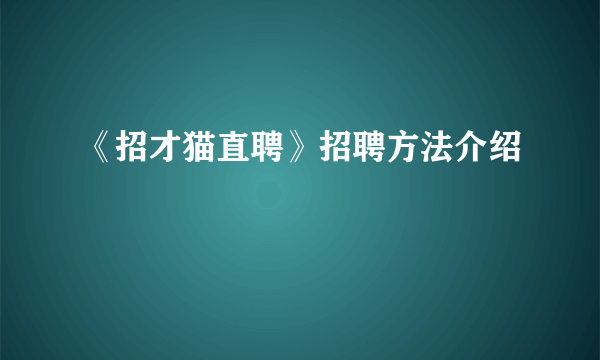 《招才猫直聘》招聘方法介绍