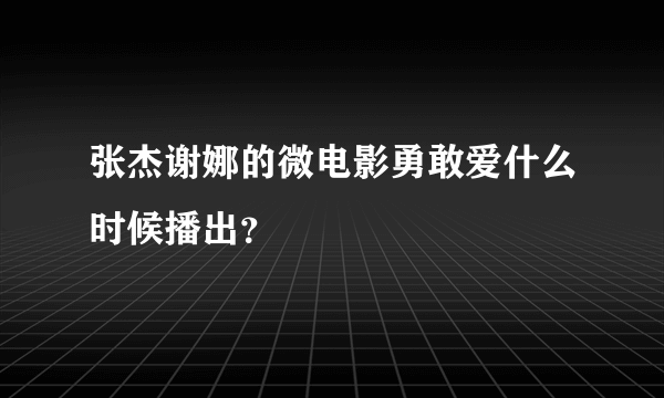 张杰谢娜的微电影勇敢爱什么时候播出？