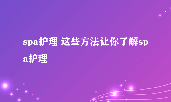 spa护理 这些方法让你了解spa护理