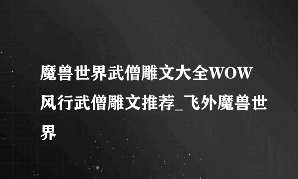 魔兽世界武僧雕文大全WOW风行武僧雕文推荐_飞外魔兽世界