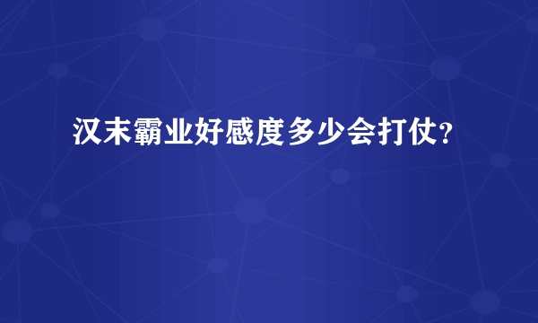 汉末霸业好感度多少会打仗？