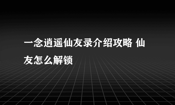 一念逍遥仙友录介绍攻略 仙友怎么解锁