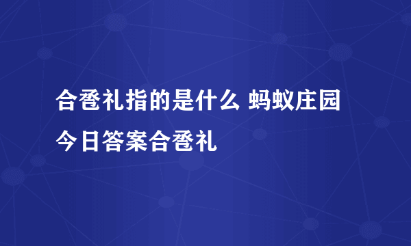 合卺礼指的是什么 蚂蚁庄园今日答案合卺礼