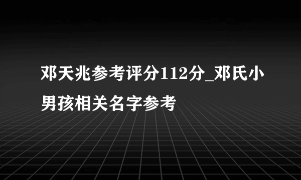 邓天兆参考评分112分_邓氏小男孩相关名字参考