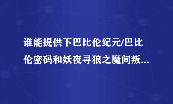 谁能提供下巴比伦纪元/巴比伦密码和妖夜寻狼之魔间叛徒的下载资源?