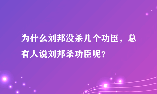 为什么刘邦没杀几个功臣，总有人说刘邦杀功臣呢？