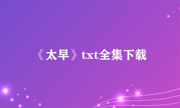 《太早》txt全集下载