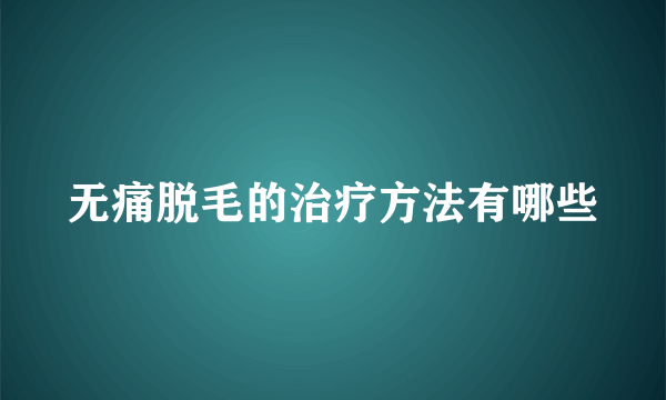 无痛脱毛的治疗方法有哪些