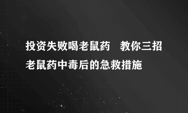 投资失败喝老鼠药   教你三招老鼠药中毒后的急救措施