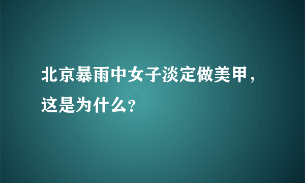 北京暴雨中女子淡定做美甲，这是为什么？