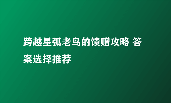 跨越星弧老鸟的馈赠攻略 答案选择推荐