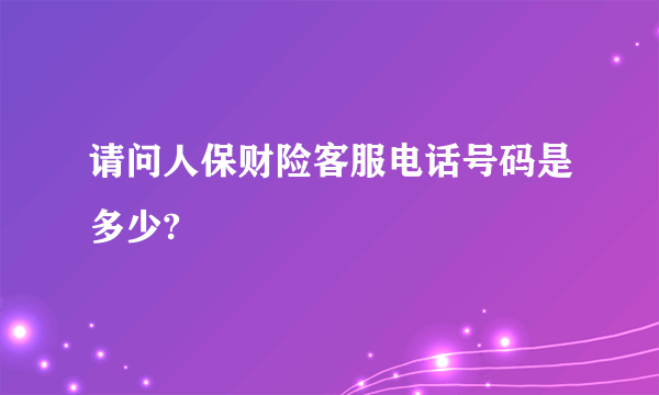 请问人保财险客服电话号码是多少?