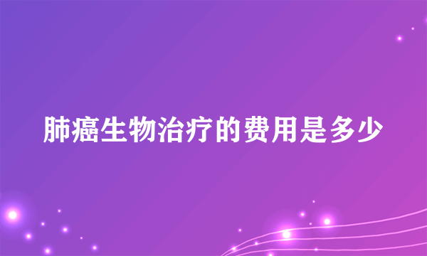 肺癌生物治疗的费用是多少