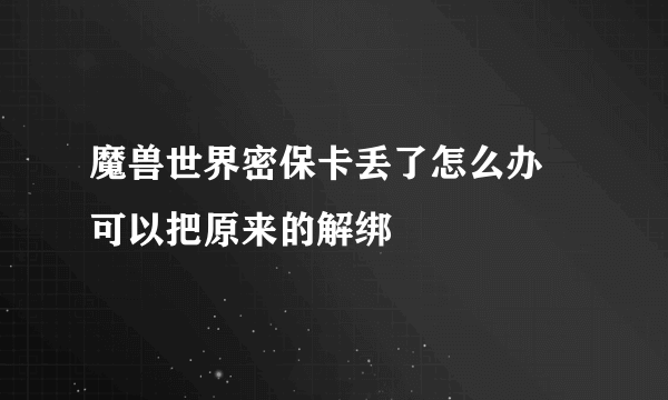 魔兽世界密保卡丢了怎么办 可以把原来的解绑