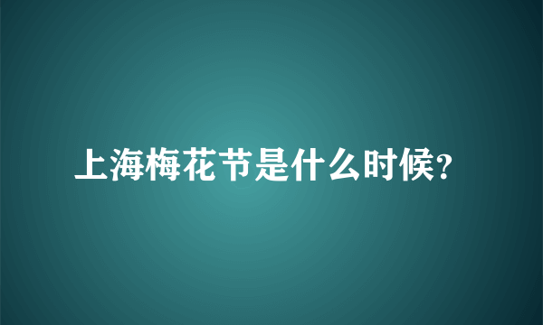 上海梅花节是什么时候？