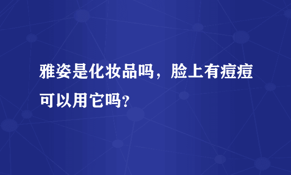 雅姿是化妆品吗，脸上有痘痘可以用它吗？