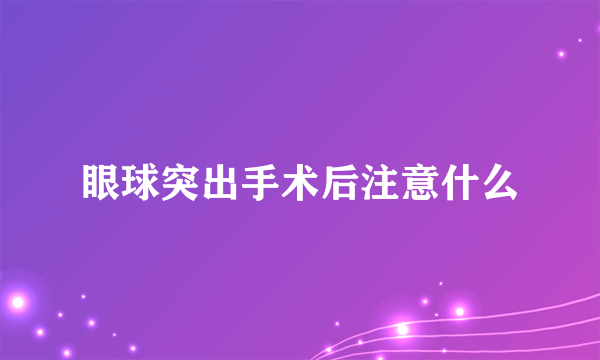 眼球突出手术后注意什么