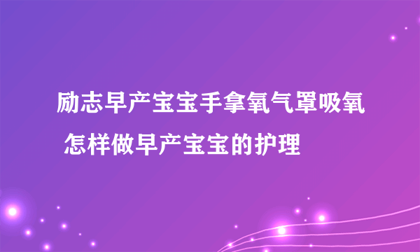 励志早产宝宝手拿氧气罩吸氧 怎样做早产宝宝的护理