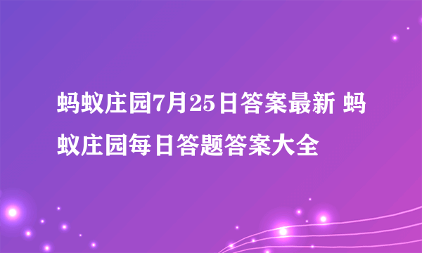 蚂蚁庄园7月25日答案最新 蚂蚁庄园每日答题答案大全