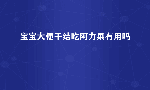 宝宝大便干结吃阿力果有用吗