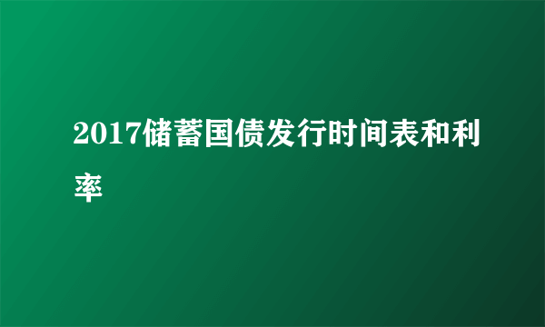 2017储蓄国债发行时间表和利率